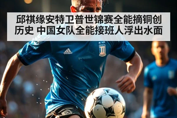 邱祺缘安特卫普世锦赛全能摘铜创历史 中国女队全能接班人浮出水面