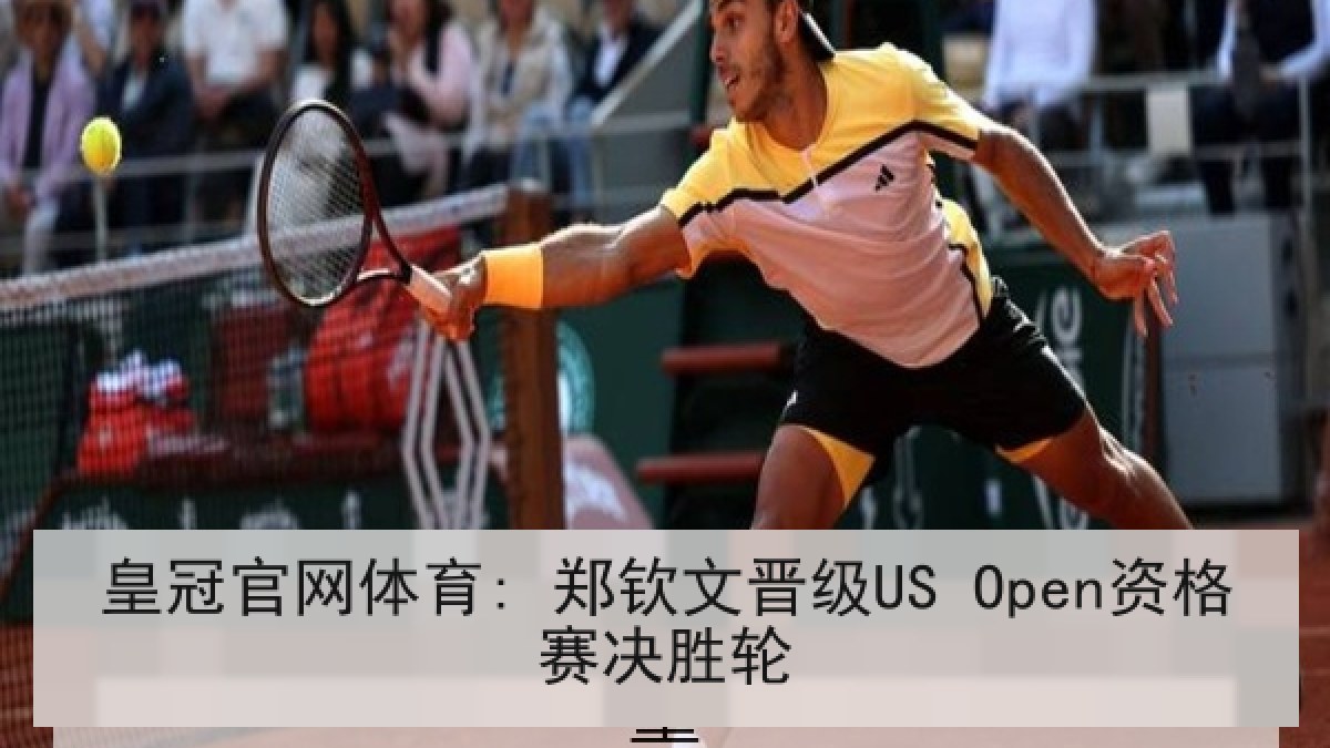 皇冠官网体育: 郑钦文晋级US Open资格赛决胜轮