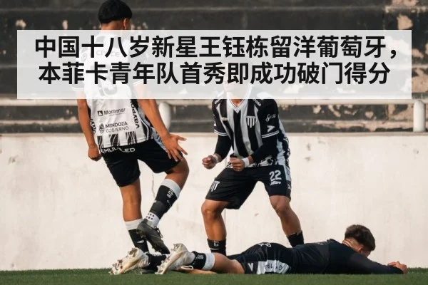 中国十八岁新星王钰栋留洋葡萄牙，本菲卡青年队首秀即成功破门得分