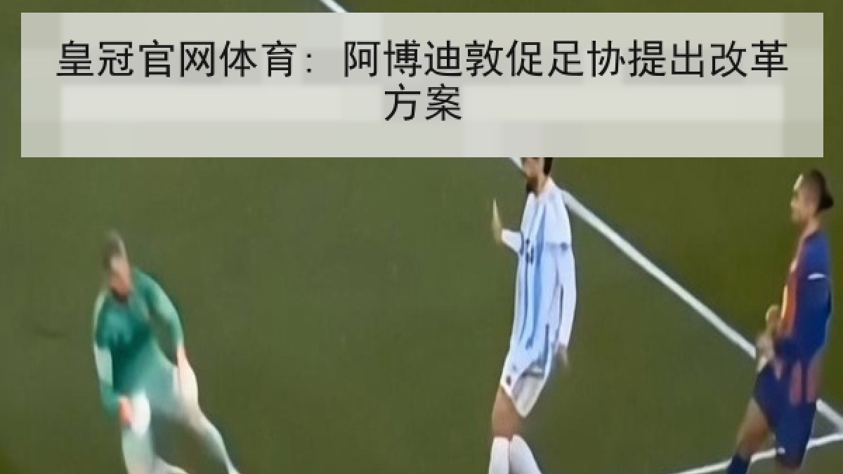 皇冠官网体育: 阿博迪敦促足协提出改革方案