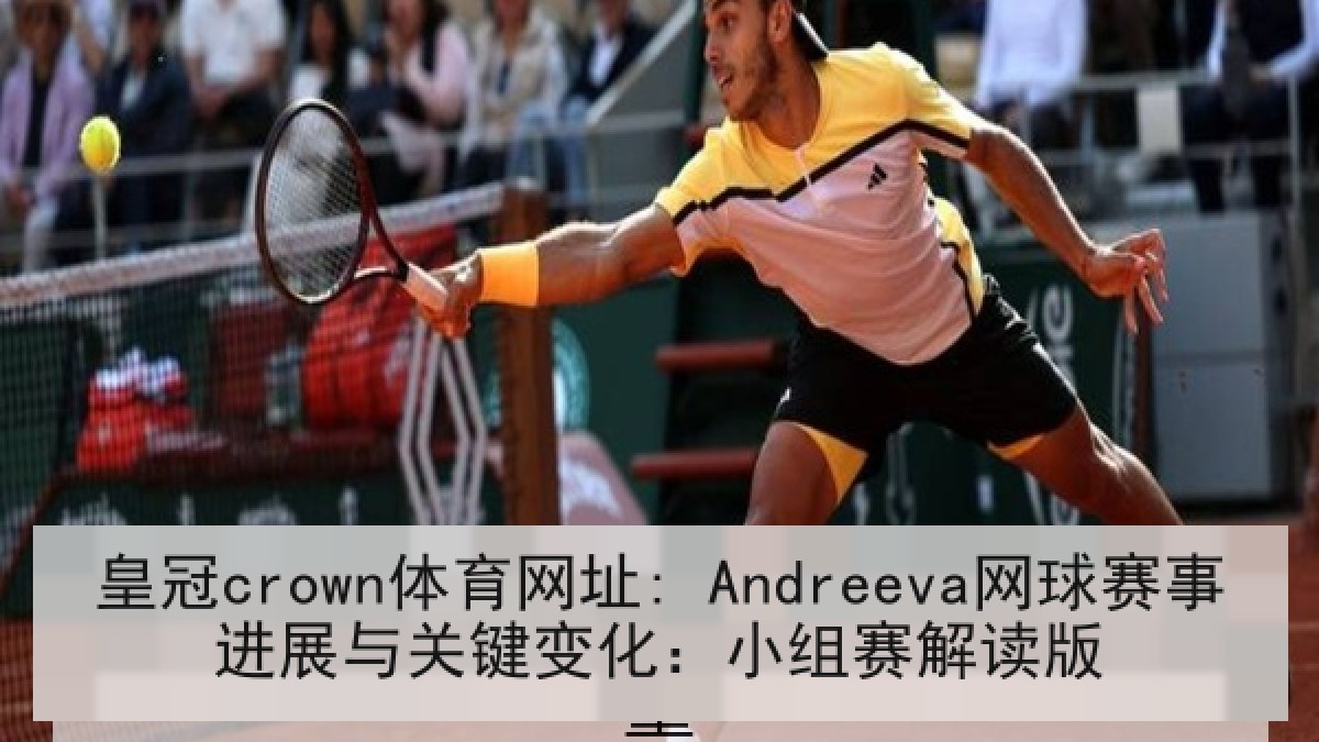 皇冠crown体育网址: Andreeva网球赛事进展与关键变化：小组赛解读版
