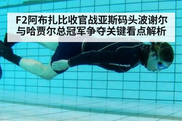 F2阿布扎比收官战亚斯码头波谢尔与哈贾尔总冠军争夺关键看点解析